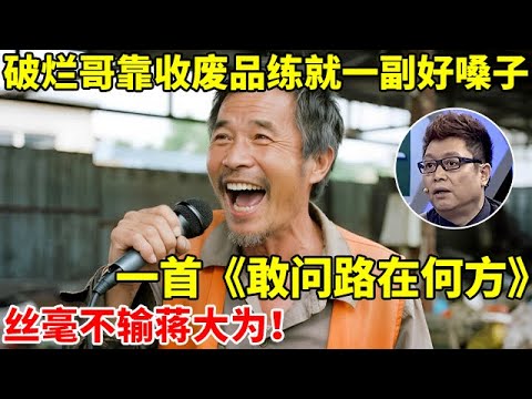 农村破烂哥靠收废品练就一副好嗓子!一首《敢问路在何方》,丝毫不输蒋大为【王芳王为念访谈】