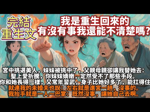 完結重生文：我是重生回來的，有沒有事我還能不清楚嗎。宮中挑選美人進宮。妹妹被挑中了，父親母親卻讓我替她去：聖上愛折騰，你妹妹嬌嫩，定然受不了那些手段。你和她長得一樣，又常年習武，身子比她好多了，扛得住