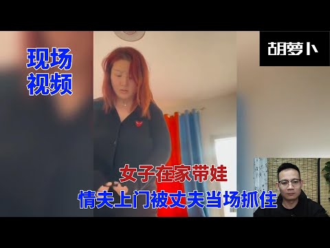 女子带出轨对象回家被老公现场抓住并录下视频.......