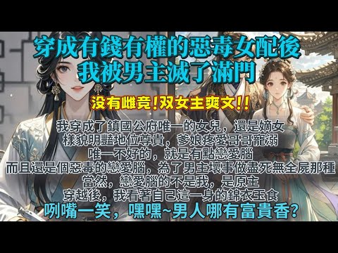 完結事業腦大女主爽文：穿成有錢有權的惡毒女配後，我被男主滅了滿門。我樣貌明豔地位尊貴，唯一不好的，就是有點戀愛腦。為了男主壞事做盡，最後死無全屍那種。當然，戀愛腦的不是我，是原主...
