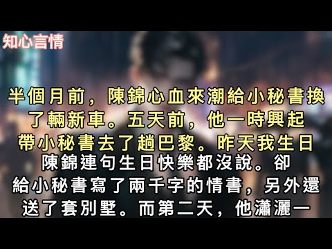 半個月前，陳錦心血來潮給小秘書換了輛新車。五天前，他一時興起帶小秘書去了趟巴黎。昨天我生日，陳錦連句生日快樂都沒說。#小說 #言情 #追妻火葬场 
