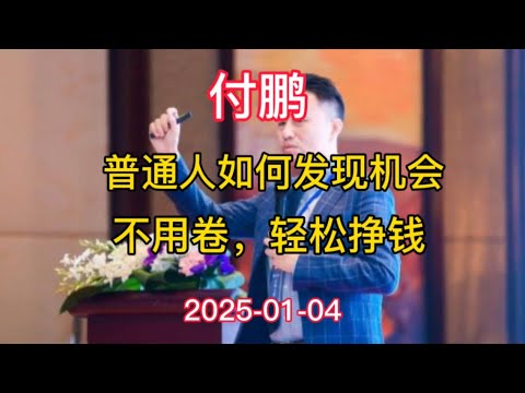 2025-01-04【付鹏】普通人如何发现机会？不用卷，轻松挣钱