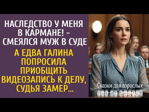 Наследство у меня в кармане! - смеялся муж в суде… А едва Галина попросила приобщить видеозапись…