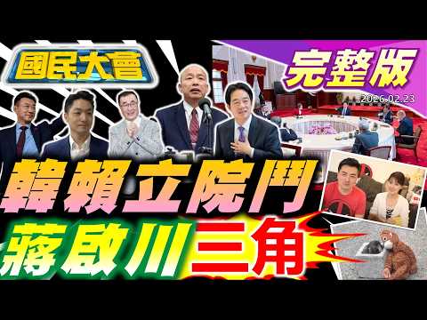 賴清德邀五院長閉門茶敘遭韓嗆!藍營蔣啟川鐵三角成形!立院遷圓山飯店?鯉魚潭快艇造浪害奪命?老高爆逃稅18億遭陸拘留!民眾狂舀101水池當發財水!【國民大會完整版】20260223