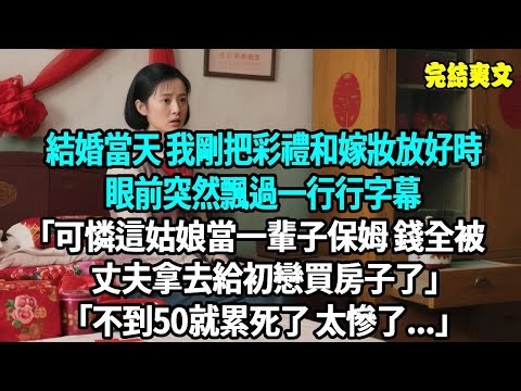 我剛把彩禮和嫁妝放好時，眼前突然飄過一行彈幕「可憐這姑娘當一輩子保姆 錢全被丈夫拿去給初戀買房子了」「不到50就累死了 太慘了...」#爽文#重生#原創
