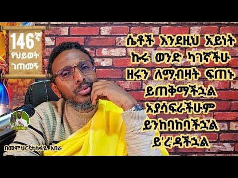 146ኛ የህይፈት ገጠመኝ፦ ሴቶች እንደዚህ አይነት ኩሩ ወንድ ካገኛችሁ ዘሩን ለማብዛት ፍጠኑ ይጠቅማችኋል አያሳፍራችሁም ይንከባከባችኋል ይ'ረ'ዳችኋል