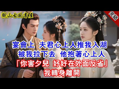 【完結爽文】宴會上 夫君心上人推我入湖 被我拉下去 他抱著心上人「你害夕兒 好好在外面反省」我轉身離開#古言#完結#綠茶#小説#一口氣看完#有聲小說