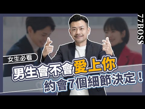男生超在意，約會的7個小細節，女生必學，一次約會就讓他超愛妳！【77老大】