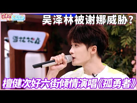 檀健次好六街倾情演唱《孤勇者》，吴泽林被谢娜威胁？#檀健次 #谢娜 #你好星期六