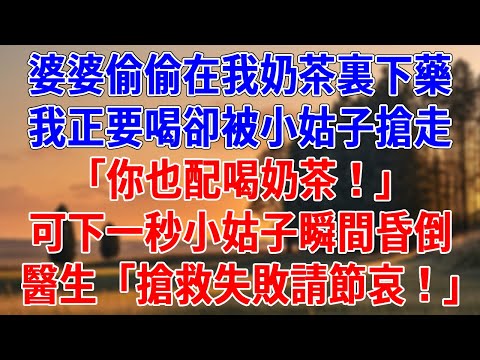 婆婆偷偷在我奶茶裏下藥，我正要喝卻被小姑子搶走。「你也配喝奶茶！」可下一秒小姑子瞬間昏倒，隔天醫生「搶救失敗請節哀！」#為人處世#經驗#情感故事#戀愛#情感#婚姻#人生感悟