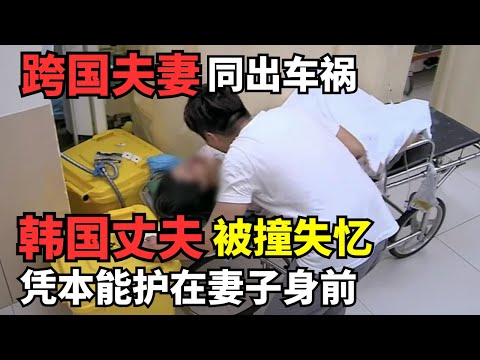 跨国夫妻同遇车祸, 韩国丈夫被撞失忆, 不顾伤痛凭本能守护妻子｜走进急诊