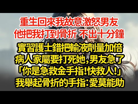 重生回來我故意激怒男友，他把我打到骨折  不出十分鐘實習護士錯把輸液劑量加倍病人家屬要打死她，男友急了「你是急救金手指！快救人！」我舉起骨折的手指：愛莫能助"#小說#推文#新題材#爽文#復仇