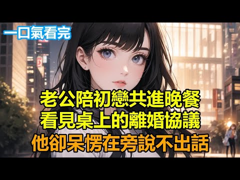 老公陪初戀共進晚餐，看見桌上的離婚協議，他卻呆愣在旁說不出話#情感故事 #言情 #小說 #爽文