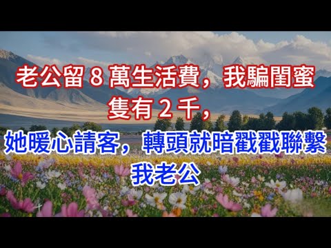 老公留 8 萬生活費，我騙閨蜜隻有 2 千，她暖心請客，轉頭就暗戳戳聯繫我老公
