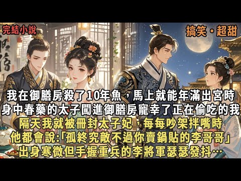 在御膳房殺了10年魚，馬上就能年滿出宮時，可身中春藥的太子闖進御膳房寵幸了我，隔天我就被冊封太子妃，每每吵架拌嘴時，他都會說:｢孤終究敵不過你賣鍋貼的李哥哥｣，出身寒微但手握重兵的李將軍瑟瑟發抖…
