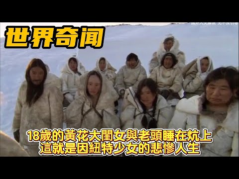 紀錄片：壹個18歲的黃花大閨女與八十歲的老頭睡在壹個炕上，這就是因紐特少女的悲慘人生！#世界奇聞#奇聞#紀錄片