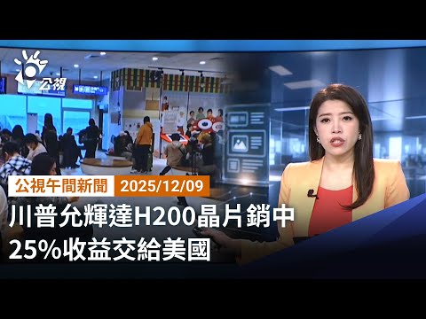 20251209 公視午間新聞 完整版（無網路版權內容除外）｜川普允輝達H200晶片銷中 25%收益交給美國