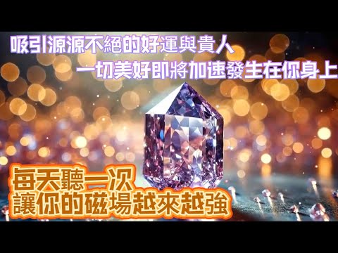 每天聽一次讓你的磁場越來越強｜吸引源源不絕的好運與貴人｜一切美好即將加速發生在你身上｜正念吸引力法則調頻能量音樂