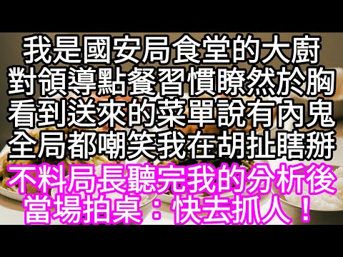 我是國安局食堂的大廚對領導點餐習慣瞭然於胸看到送來的菜單說有內鬼全局都嘲笑我在胡扯瞎掰 不料局長聽完我的分析後當場拍桌：快去抓人！#心書時光 #為人處事 #生活經驗 #情感故事 #唯美频道 #爽文