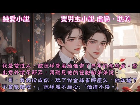 【耽美虐戀】查出意外懷孕那天，我聽見他的雙胞胎弟弟說：「哥，我假扮成你，玩了你金絲雀那麼久，他知道了不會氣跑吧。」陸崢漫不經心:「他捨不得。」#【燒吧星河】 #小說 #故事 #爽文 #完結 #BL