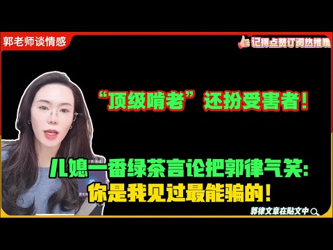 “顶级啃老”还扮受害者！儿媳一番绿茶言论把郭律气笑：你是我见过最能骗的！郭延娇婚恋咨询