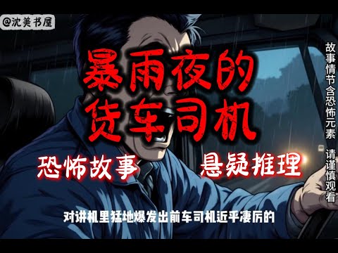 《暴雨夜的货车司机》全文已完结，一口气看完悬疑惊悚睡前故事。 #沈美书屋#悬疑#一口气看完系列#睡前故事#动漫推荐#推文