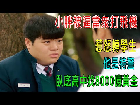 小胖被逼當衆打飛機，惹怒轉學生，他是特警，臥底高中找8000億黃金！