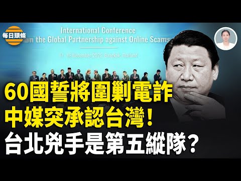 中共急切割？官媒忙改口為台灣 泰國牽頭成立全球反詐聯盟獲60國支持，沒提中柬【每日頭條】