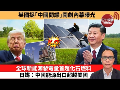 (附字幕) 盧永雄「巴士的點評」英國捉「中國間諜」鬧劇內幕曝光。全球新能源發電量首超化石燃料，日媒：中國能源出口超越美國。 10月8日