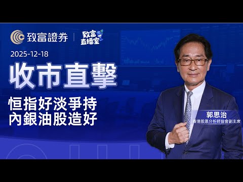 【致富直播室】2025-12-18 恒指好淡爭持 內銀油股造好 | 收市直擊 | 郭思治 | 致富證券 | 致富 | 廣東話
