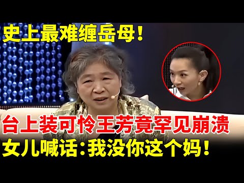 史上最难缠岳母！台上装可怜王芳罕见崩溃，女儿竟当众喊话：我要和你断绝关系！【王芳王为念访谈】