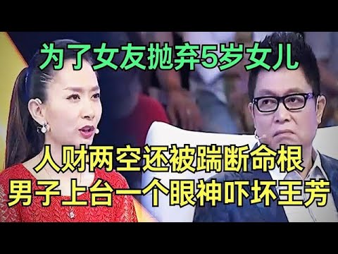 为了女友抛弃亲生女儿，人财两空还被踹断命根，男子上台控诉骗子女友，一个眼神吓坏王芳【王芳王为念调解】