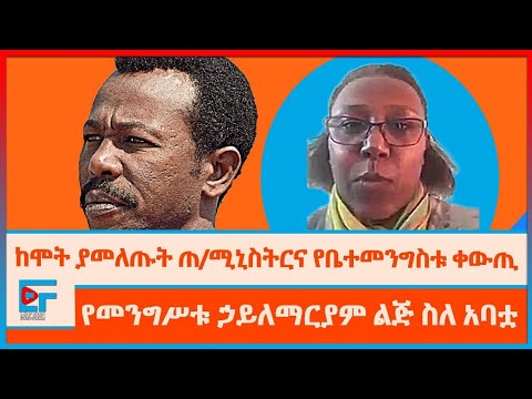 ከሞት ያመለጡት ጠ/ሚኒስትርና የቤተመንግስቱ የ20 ደቂቃ ቀውጢ፤ የመንግሥቱ ኃይለማርያም ልጅ ስለ አባቷ|ETHIO FORUM