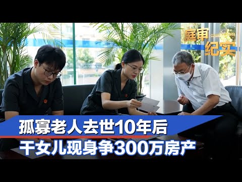 孤寡老人去世10年后，干女儿现身争300万房产！上海法院判决惊现反转#庭审纪实 FULL