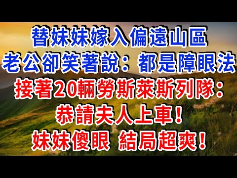替妹妹嫁入偏遠山區， 一路泥濘到他家門口，老公卻笑著說：都是障眼法！接著20輛勞斯萊斯列隊：“恭請夫人上車！” 妹妹傻眼 結局超爽！#雅婷講故事#為人處世#生活經驗#情感故事#晚年哲理#說故事#完結文