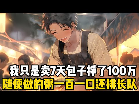 我隻是賣瞭一個星期的包子就賺瞭一百萬，隨手做的粥擺在山頂100塊一碗，食客們不僅不嫌貴還排隊排到瞭山腳等買#漫画 #小说 #爽文
