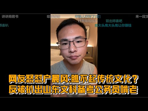 网友怒怼户晨风:瞧不起传统文化？反被扒出山东文科备考公务员啃老