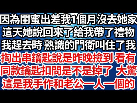 因為閨蜜出差我1個月沒去她家，這天她說回來了給我帶了禮物，我趕去時 熟識的門衛叫住了我，掏出串鑰匙說是昨晚撿到看有，同款鑰匙扣問是不是我掉的，大驚 只因這鑰是我手作和老公一人一個的【倫理】【都市】