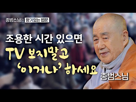 조용한 시간 있으면 TV 보지말고 '이거나' 하세요! [종범스님의 향기있는 법문] #종범스님 #불교 #큰스님법문