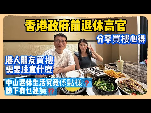 中山買樓｜中山退休｜香港政府前退休高官｜分享買樓心得｜港人朋友買樓需要注意什麼｜中山退休生活究竟係點樣❓｜睇下有乜建議⁉️