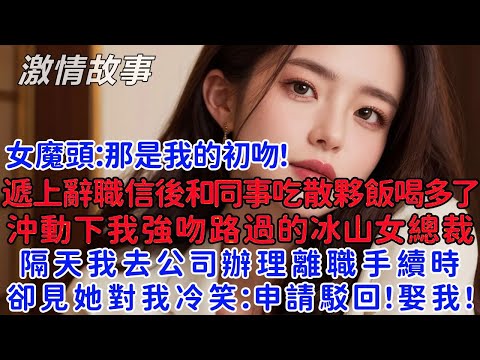 遞上辭職信後和同事吃散夥飯喝多了，醉意下我吻了路過的冰山女總裁，隔天我去公司辦理離職手續時，她對我冷笑：離職申請駁回！娶我！我傻眼了！她害羞：那是我的初吻！
