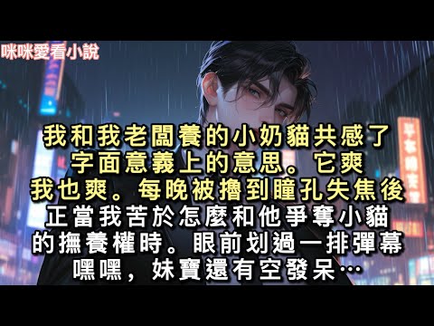 我和我老闆養的小奶貓共感了。字面意義上的意思。它爽，我也爽。每晚被擼到瞳孔失焦後。正當我苦於怎麼和他爭奪小貓的撫養權時…#一口氣看完 #甜寵 #小說