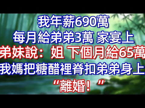 我年薪690萬 每月給弟弟3萬 家宴上弟妹說:姐 下個月給65萬 我媽把糖醋裡脊扣弟弟身上'離婚!”#情感故事 #生活經驗  #為人處世  #老年生活#故事
