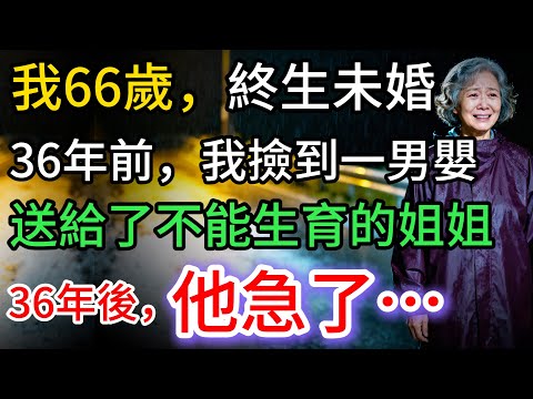 我66歲，沒結過婚。36年前，我撿到一個男嬰，交給不能生育的姐姐。36年後，他急了…