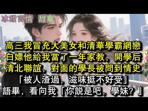 高三我冒充大美女和清華學霸網戀，白嫖他給我當了一年家教，開學後清北聯誼，對面的學長被問到情史「被人渣過，滋味挺不好受」語畢，看向我「你說是吧，學妹？」#完結 #愛情 #故事