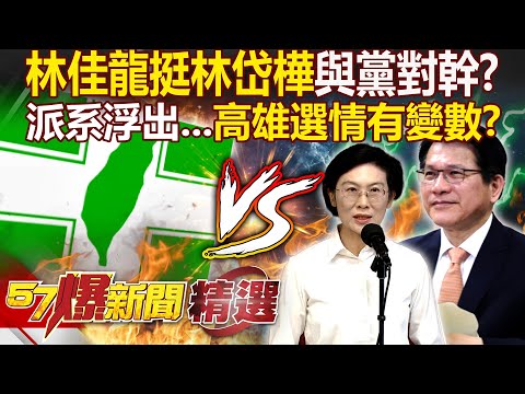 林佳龍挺林岱樺「與黨對幹」派系問題搬檯面？若變2綠拚1藍「高雄選情恐出現變數」？ 徐俊相【57爆新聞 精選】@57BreakingNews​