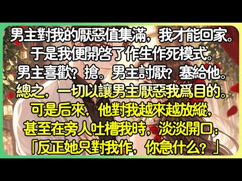 現言青梅竹馬💕只有男主角對我的厭惡值集滿，我才能回家。於是我便開啟了作生作死模式。男主喜歡？搶。男主角討厭？塞給他。總之，一切以讓男主角厭惡我為目的。可是後來，他對我越來越放縱。#薄荷听书