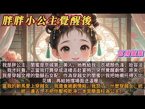 《胖胖小公主覺醒後》我是胖公主，閨蜜是第一美人。她教我變美，我信了。當我準備赴宴時覺醒劇情。原來，我是墊腳石女配。我是襯托閨蜜的人。駙馬也會愛上她，還要給她騰位置。穿越女？不把你榨乾淨，本宮枉為公主！