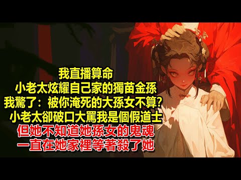 我直播算命，小老太炫耀自己家的獨苗金孫，我驚了：被你淹死的大孫女不算？小老太卻破口大罵我是個假道士，但她不知道她孫女的鬼魂，一直在她家裡等著殺了她