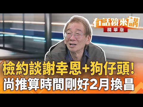 檢約談#謝幸恩＋狗仔頭！尚推算時間剛好2月換昌｜ 尚毅夫 陳東豪｜陳園淳｜【#有話鏡來講】20251211